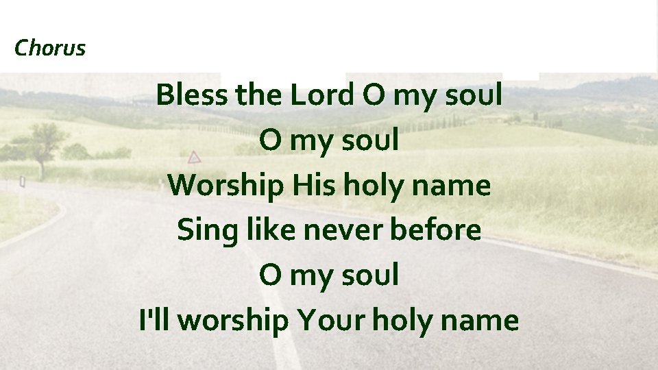 Chorus Bless the Lord O my soul Worship His holy name Sing like never