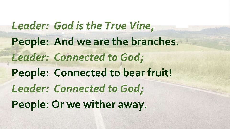 Leader: God is the True Vine, People: And we are the branches. Leader: Connected