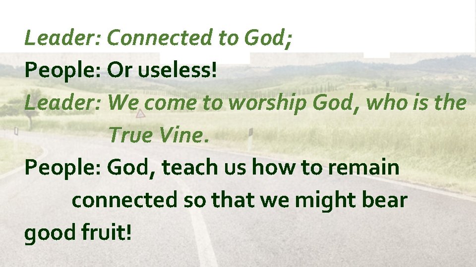 Leader: Connected to God; People: Or useless! Leader: We come to worship God, who