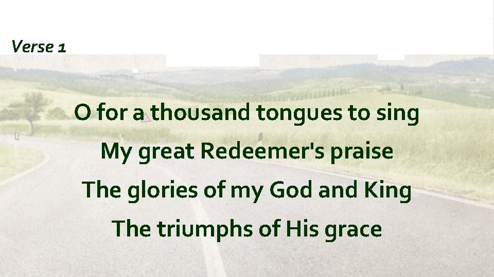 Verse 1 O for a thousand tongues to sing My great Redeemer's praise The
