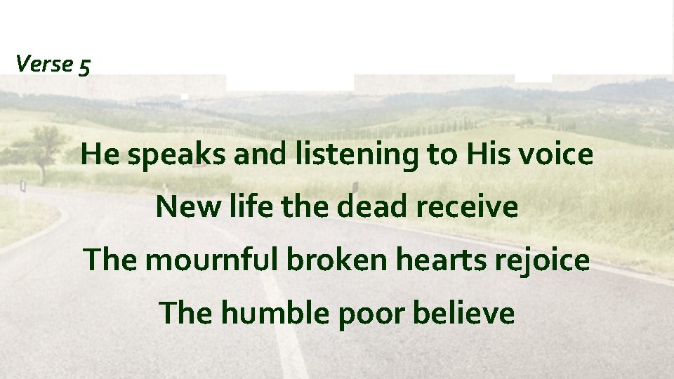 Verse 5 He speaks and listening to His voice New life the dead receive