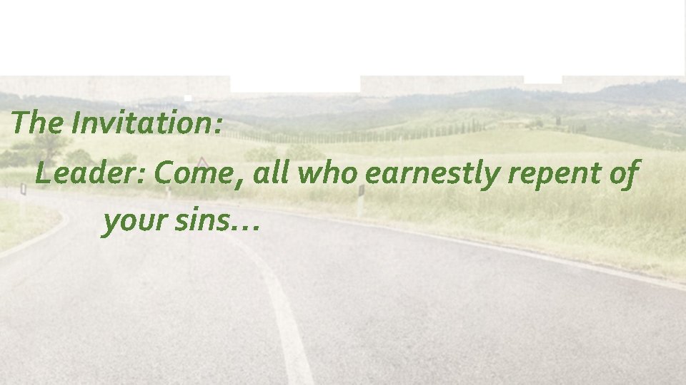 The Invitation: Leader: Come, all who earnestly repent of your sins… 