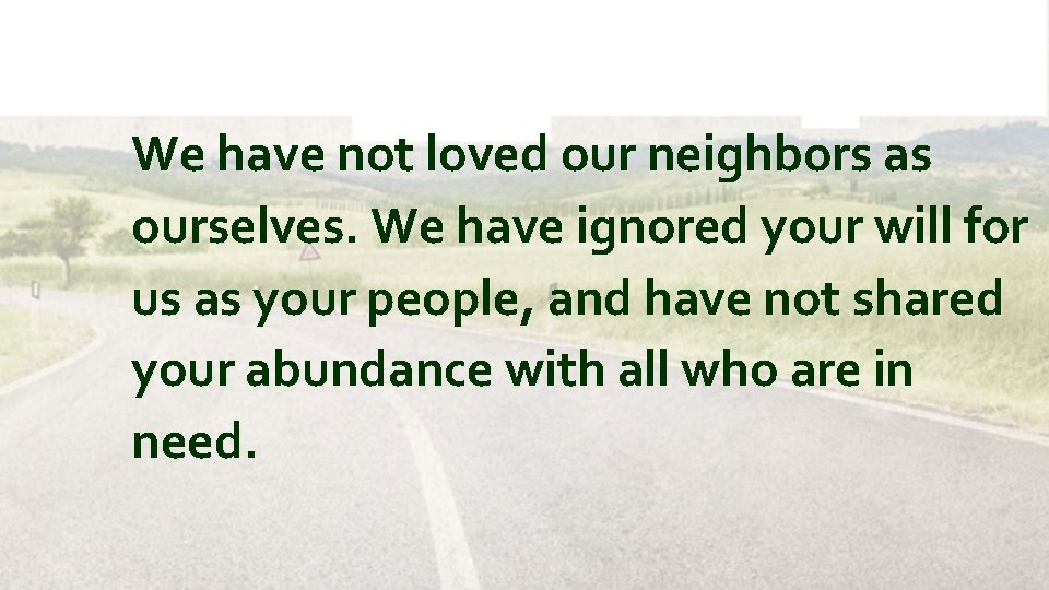 We have not loved our neighbors as ourselves. We have ignored your will for