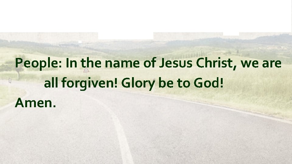 People: In the name of Jesus Christ, we are all forgiven! Glory be to