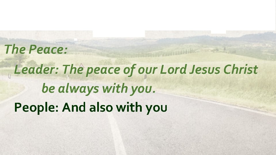The Peace: Leader: The peace of our Lord Jesus Christ be always with you.