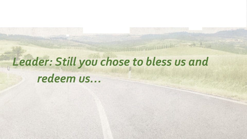 Leader: Still you chose to bless us and redeem us… 