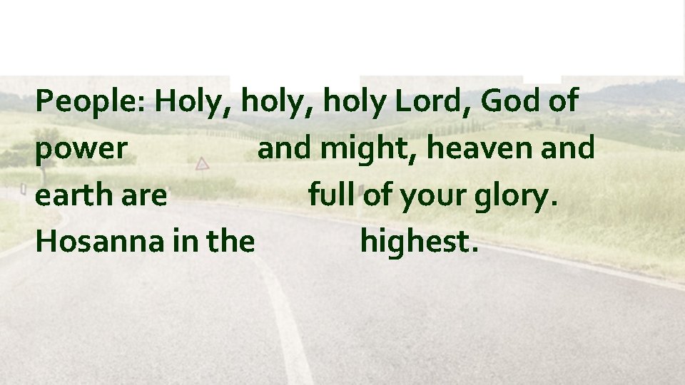 People: Holy, holy Lord, God of power and might, heaven and earth are full