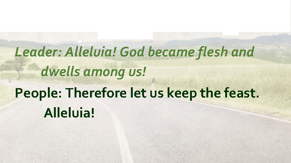 Leader: Alleluia! God became flesh and dwells among us! People: Therefore let us keep