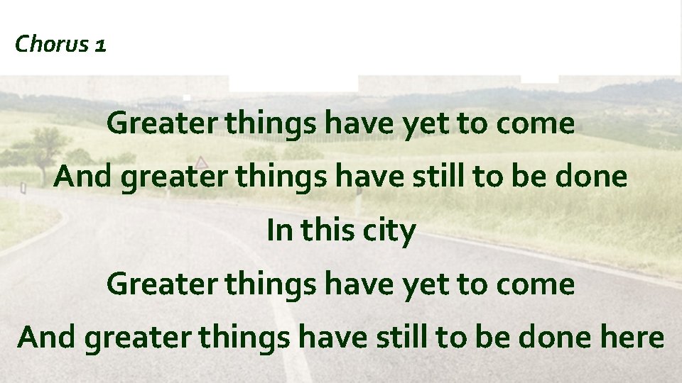 Chorus 1 Greater things have yet to come And greater things have still to