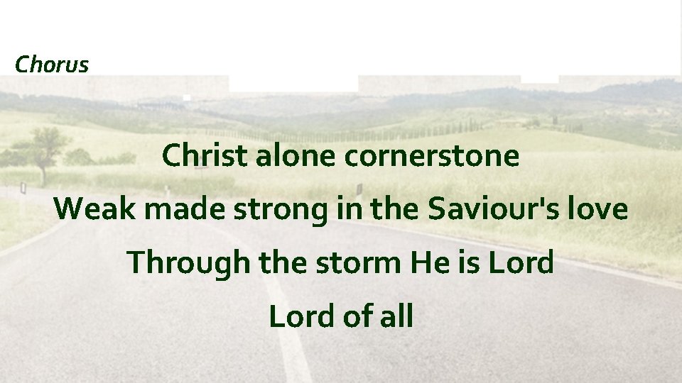 Chorus Christ alone cornerstone Weak made strong in the Saviour's love Through the storm
