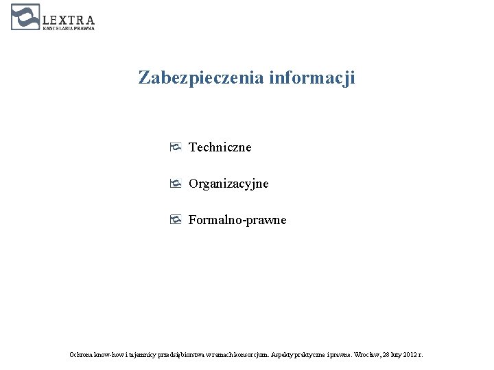 Zabezpieczenia informacji Techniczne Organizacyjne Formalno-prawne Ochrona know-how i tajemnicy przedsiębiorstwa w ramach konsorcjum. Aspekty