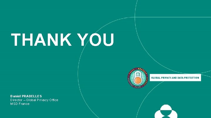 THANK YOU Daniel PRADELLES Director – Global Privacy Office MSD France Global Privacy Office