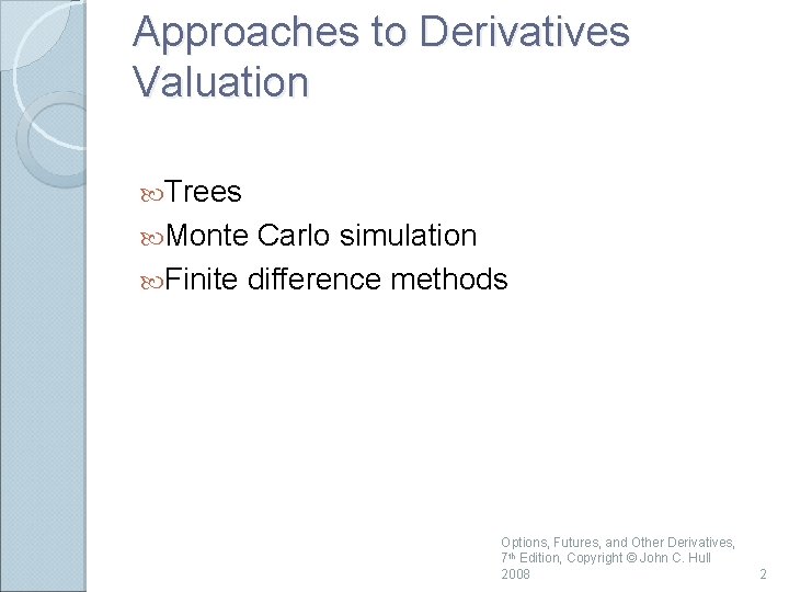 Approaches to Derivatives Valuation Trees Monte Carlo simulation Finite difference methods Options, Futures, and