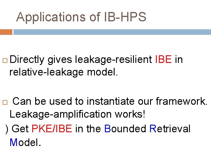 Applications of IB-HPS Directly gives leakage-resilient IBE in relative-leakage model. Can be used to