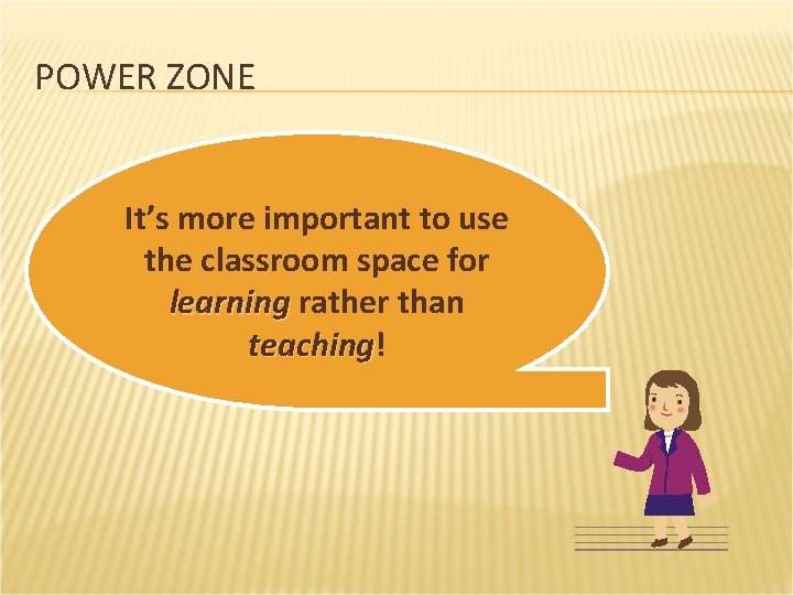 POWER ZONE It’s more important to use the classroom space for learning rather than