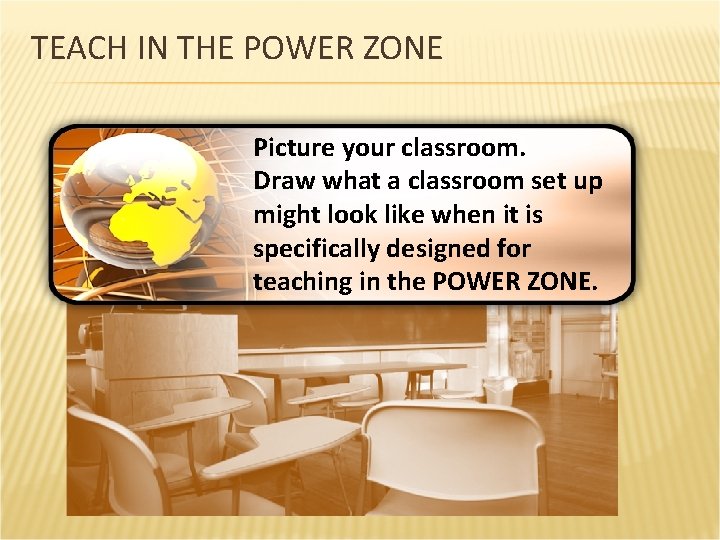 TEACH IN THE POWER ZONE Picture your classroom. Draw what a classroom set up