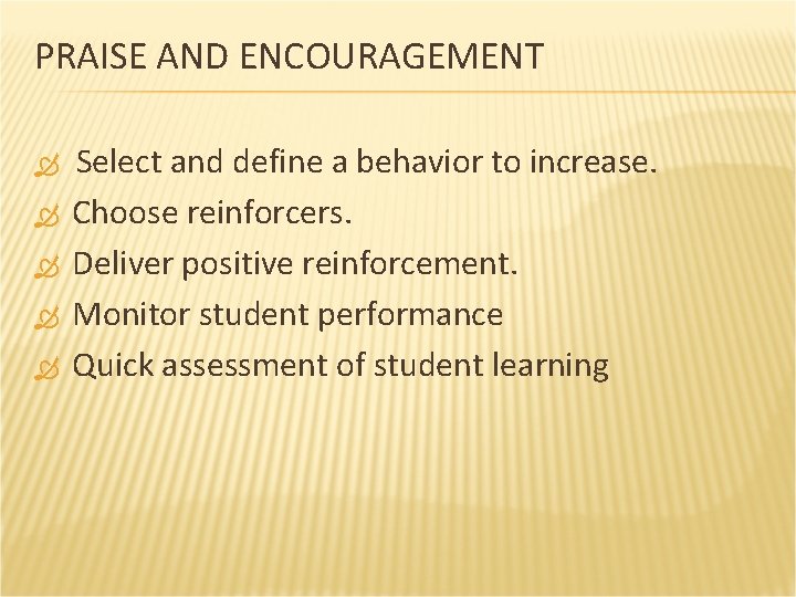 PRAISE AND ENCOURAGEMENT Select and define a behavior to increase. Choose reinforcers. Deliver positive