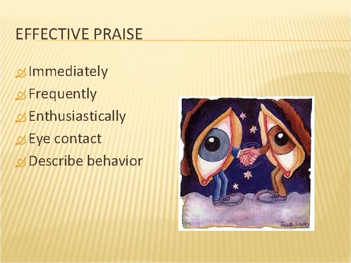 EFFECTIVE PRAISE Immediately Frequently Enthusiastically Eye contact Describe behavior 