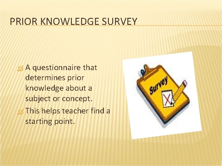 PRIOR KNOWLEDGE SURVEY A questionnaire that determines prior knowledge about a subject or concept.