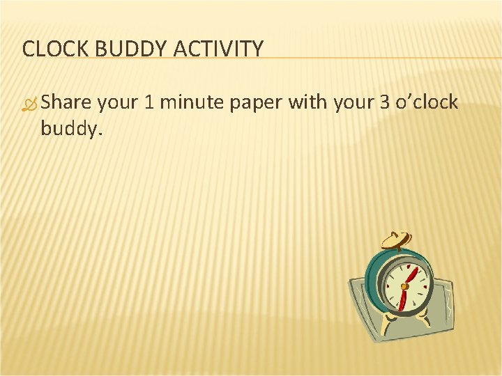 CLOCK BUDDY ACTIVITY Share your 1 minute paper with your 3 o’clock buddy. 