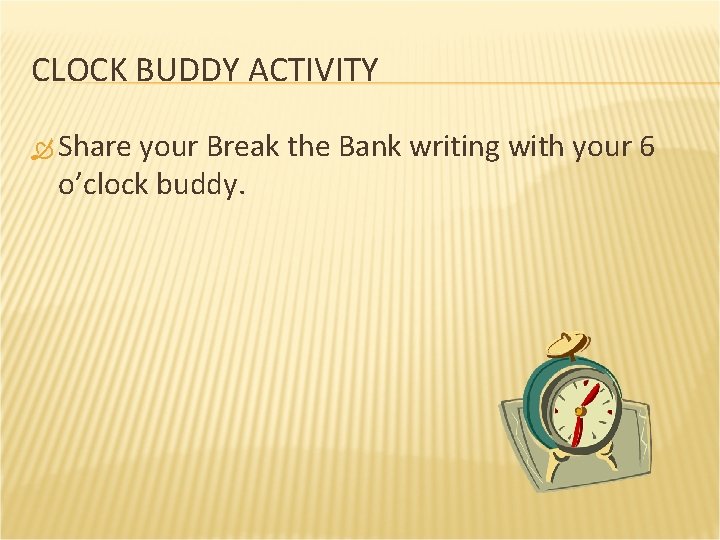 CLOCK BUDDY ACTIVITY Share your Break the Bank writing with your 6 o’clock buddy.