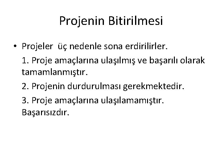 Projenin Bitirilmesi • Projeler üç nedenle sona erdirilirler. 1. Proje amaçlarına ulaşılmış ve başarılı