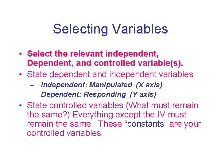 Selecting Variables • Select the relevant independent, Dependent, and controlled variable(s). • State dependent