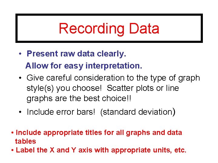 Recording Data • Present raw data clearly. Allow for easy interpretation. • Give careful