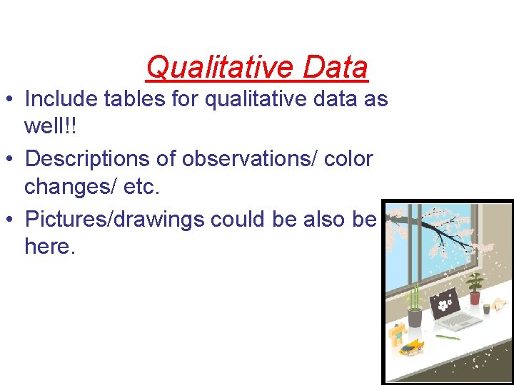 Qualitative Data • Include tables for qualitative data as well!! • Descriptions of observations/