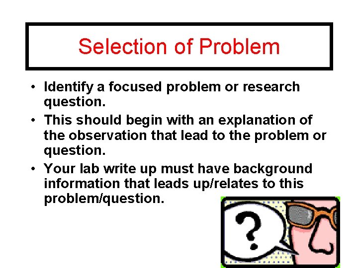 Selection of Problem • Identify a focused problem or research question. • This should