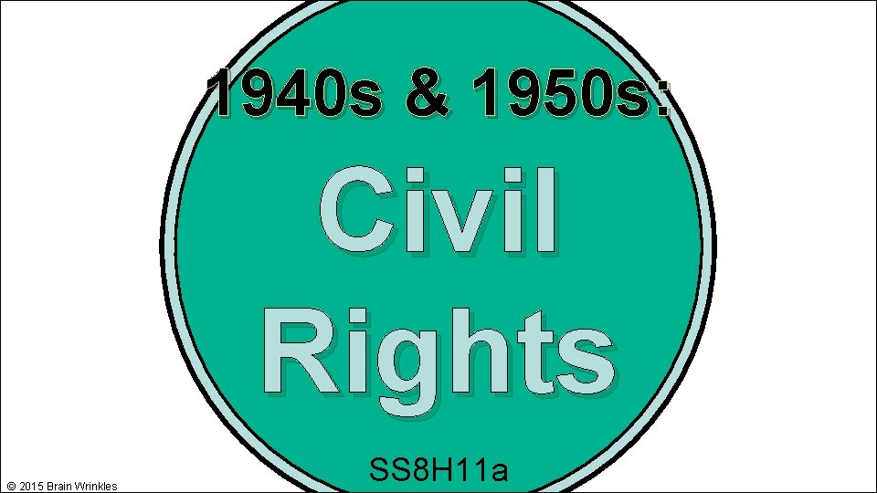 1940 s & 1950 s: Civil Rights © 2015 Brain Wrinkles SS 8 H