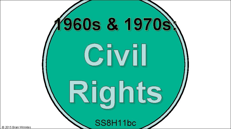 1960 s & 1970 s: Civil Rights © 2015 Brain Wrinkles SS 8 H