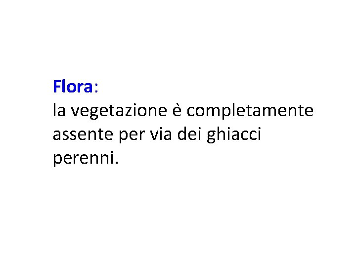 Flora: la vegetazione e completamente assente per via dei ghiacci perenni. 