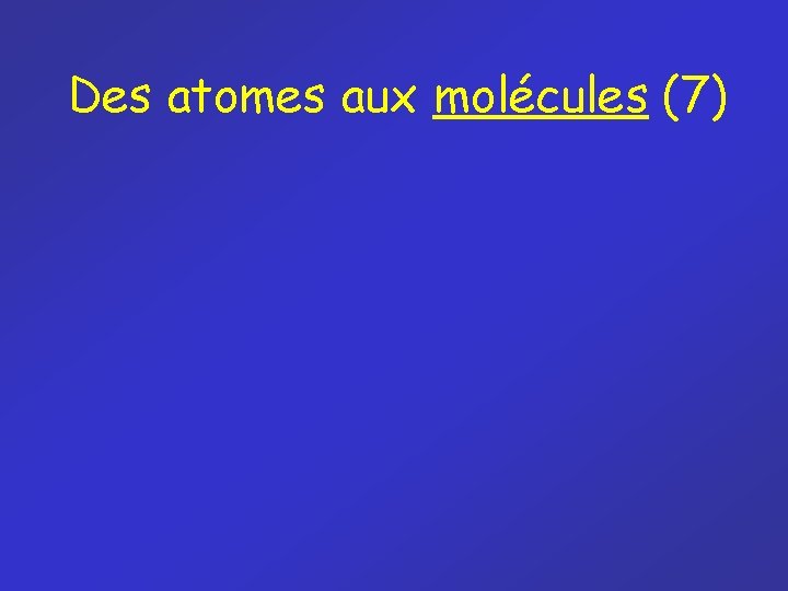 Des atomes aux molécules (7) Des atomes aux molécules (7)