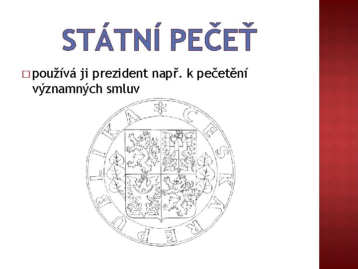 STÁTNÍ PEČEŤ � používá ji prezident např. k pečetění významných smluv 