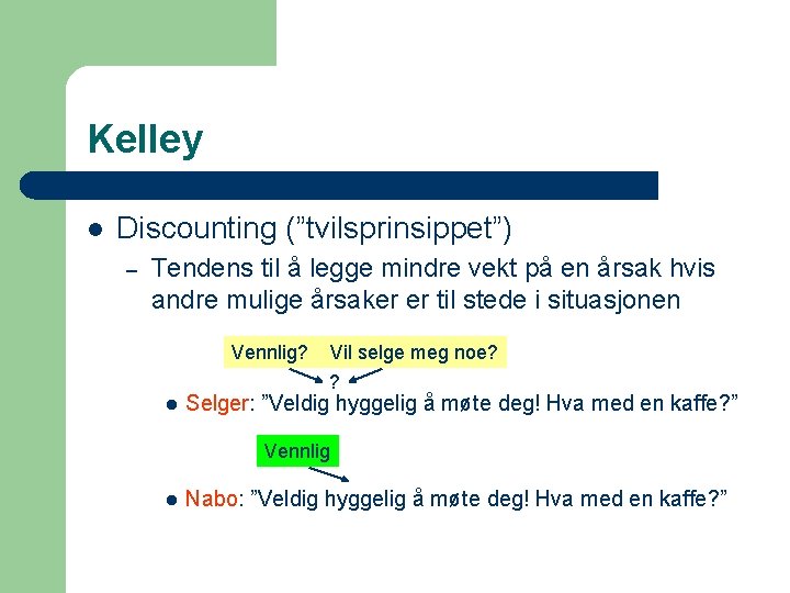 Kelley l Discounting (”tvilsprinsippet”) – Tendens til å legge mindre vekt på en årsak