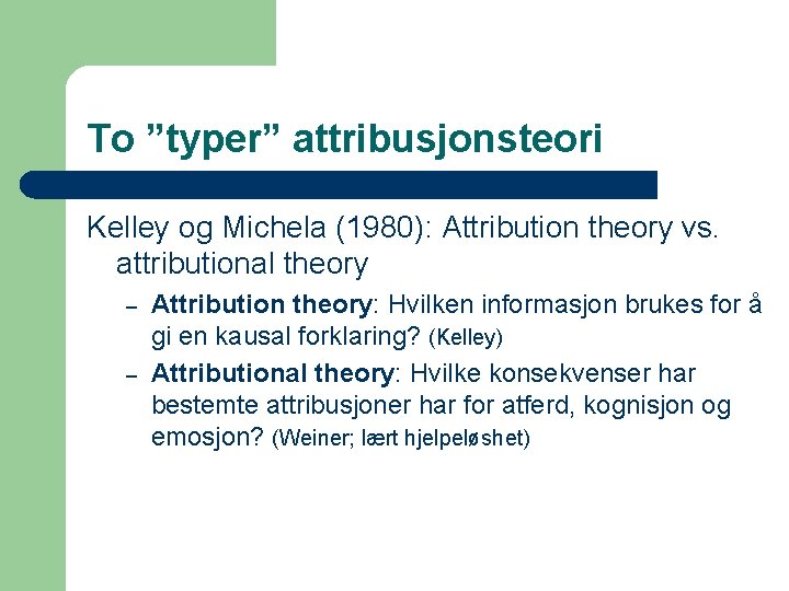 To ”typer” attribusjonsteori Kelley og Michela (1980): Attribution theory vs. attributional theory – –