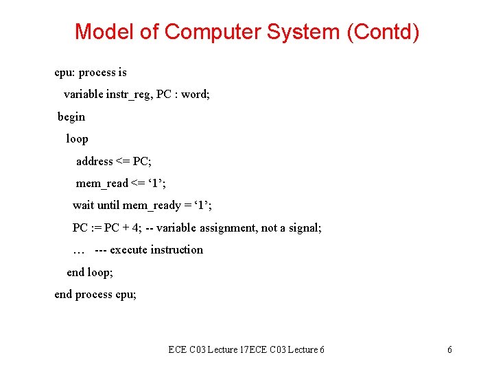 Model of Computer System (Contd) cpu: process is variable instr_reg, PC : word; begin