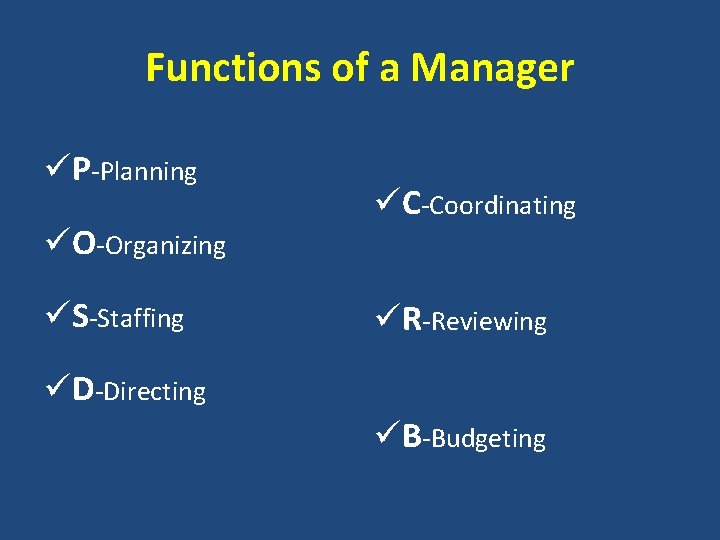 Functions of a Manager üP-Planning üO-Organizing üS-Staffing üC-Coordinating üR-Reviewing üD-Directing üB-Budgeting 