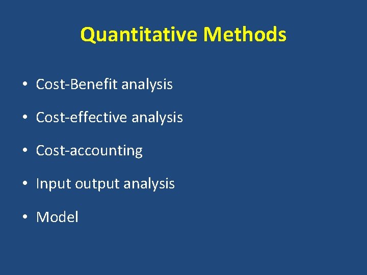 Quantitative Methods • Cost-Benefit analysis • Cost-effective analysis • Cost-accounting • Input output analysis