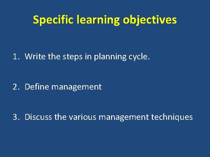 Specific learning objectives 1. Write the steps in planning cycle. 2. Define management 3.