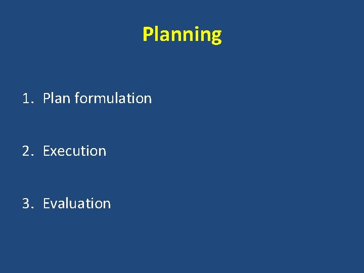 Planning 1. Plan formulation 2. Execution 3. Evaluation 