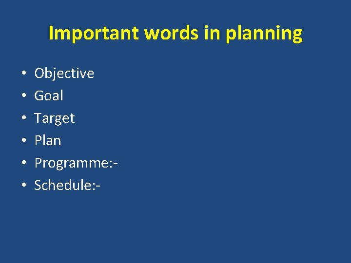 Important words in planning • • • Objective Goal Target Plan Programme: Schedule: -