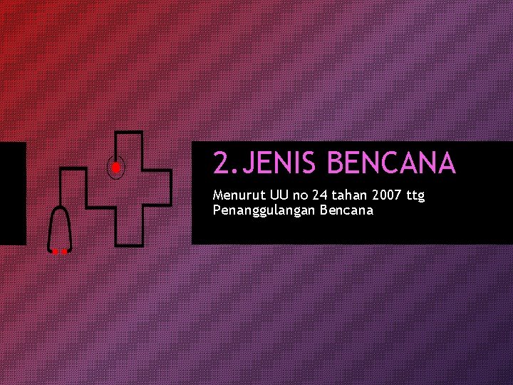 2. JENIS BENCANA Menurut UU no 24 tahan 2007 ttg Penanggulangan Bencana 