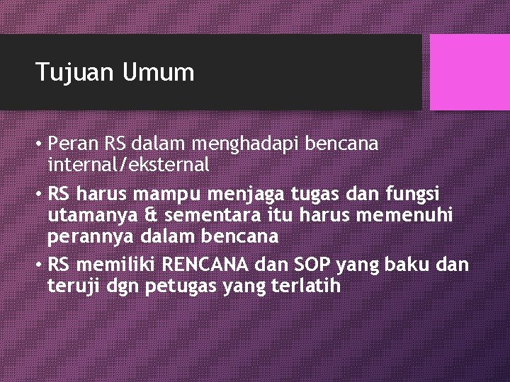 Tujuan Umum • Peran RS dalam menghadapi bencana internal/eksternal • RS harus mampu menjaga