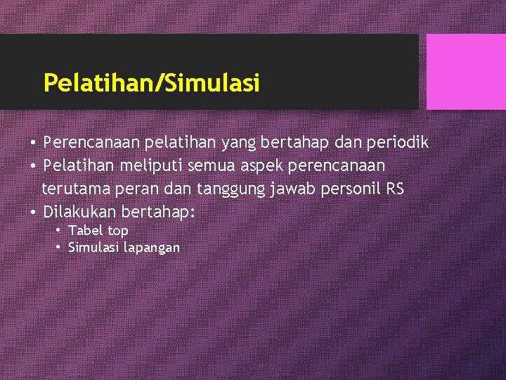 Pelatihan/Simulasi • Perencanaan pelatihan yang bertahap dan periodik • Pelatihan meliputi semua aspek perencanaan