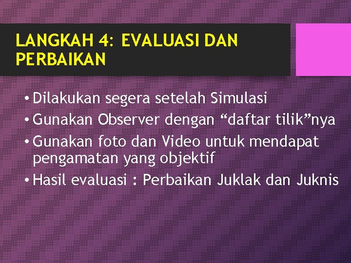 LANGKAH 4: EVALUASI DAN PERBAIKAN • Dilakukan segera setelah Simulasi • Gunakan Observer dengan