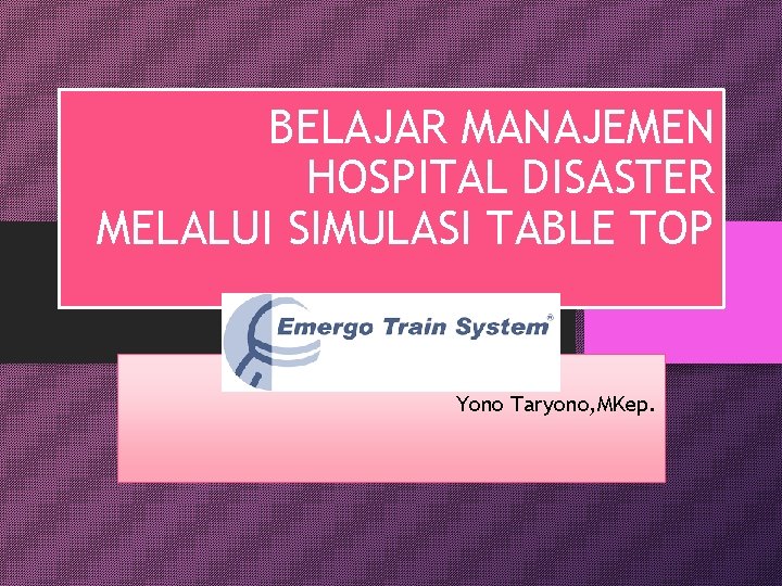 BELAJAR MANAJEMEN HOSPITAL DISASTER MELALUI SIMULASI TABLE TOP Yono Taryono, MKep. 