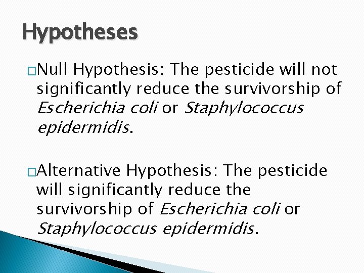 Hypotheses �Null Hypothesis: The pesticide will not significantly reduce the survivorship of Escherichia coli