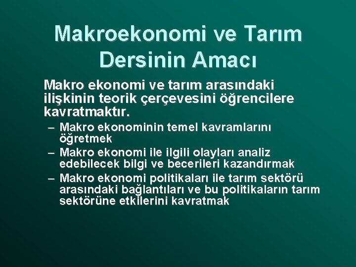 Makroekonomi ve Tarım Dersinin Amacı Makro ekonomi ve tarım arasındaki ilişkinin teorik çerçevesini öğrencilere